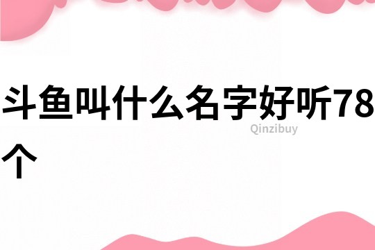 斗鱼叫什么名字好听78个