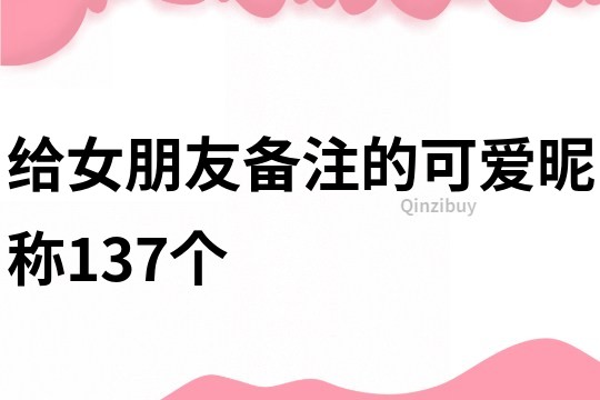 给女朋友备注的可爱昵称137个