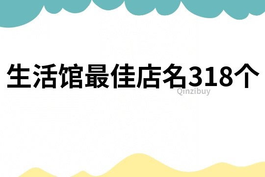 生活馆最佳店名318个