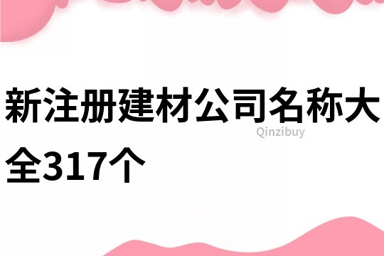 新注册建材公司名称大全317个