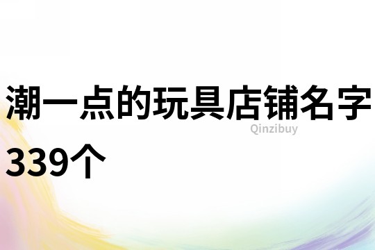 潮一点的玩具店铺名字339个