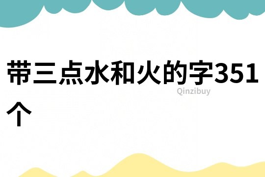 带三点水和火的字351个