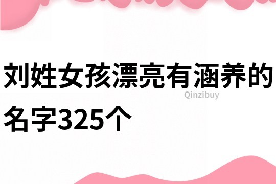 刘姓女孩漂亮有涵养的名字325个