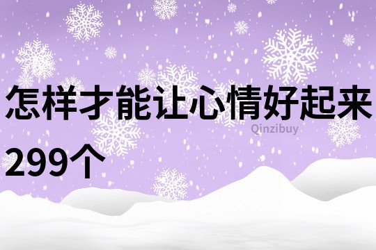 怎样才能让心情好起来299个