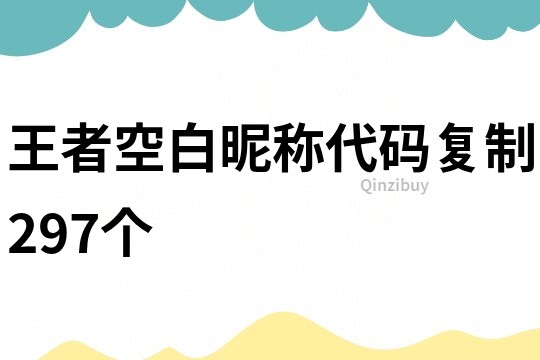 王者空白昵称代码复制297个