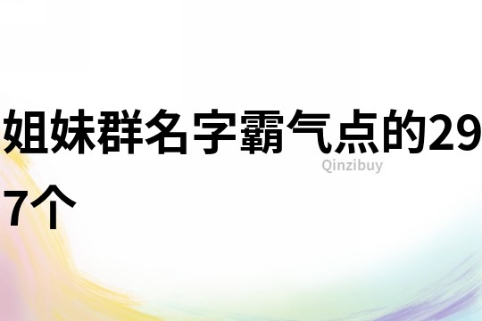 姐妹群名字霸气点的297个