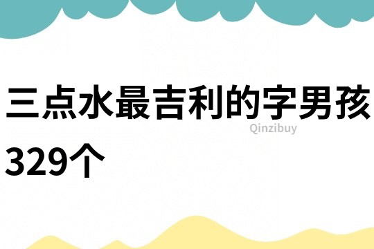 三点水最吉利的字男孩329个