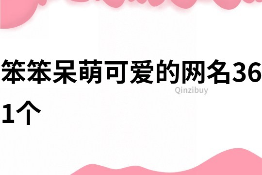 笨笨呆萌可爱的网名361个