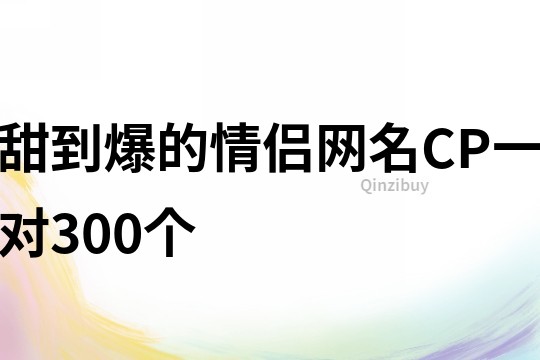 甜到爆的情侣网名CP一对300个