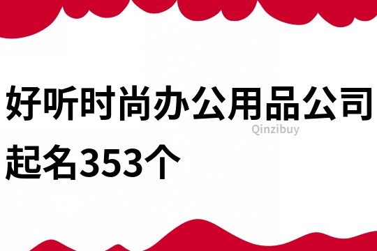 好听时尚办公用品公司起名353个