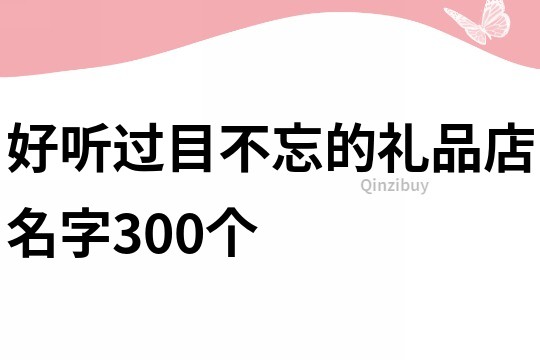 好听过目不忘的礼品店名字300个