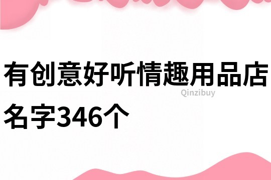 有创意好听情趣用品店名字346个