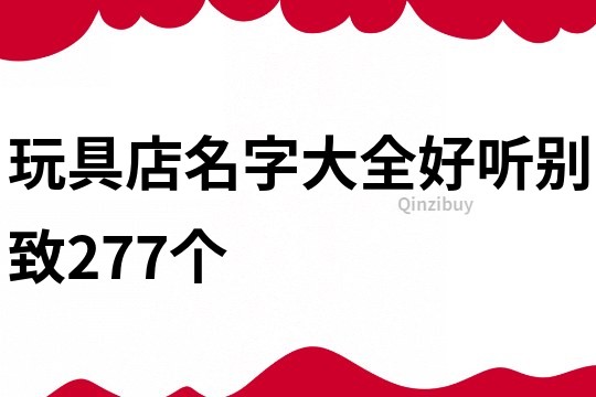 玩具店名字大全好听别致277个