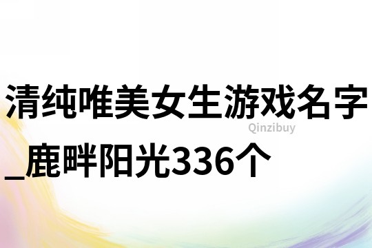 清纯唯美女生游戏名字_鹿畔阳光336个