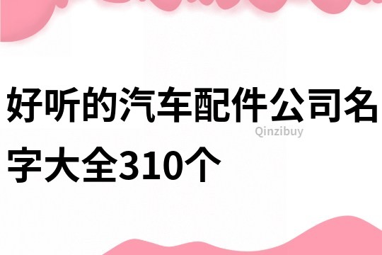 好听的汽车配件公司名字大全310个