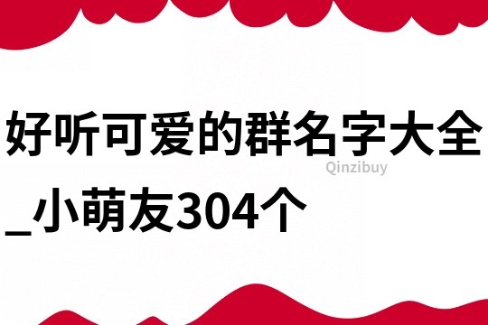 好听可爱的群名字大全_小萌友304个