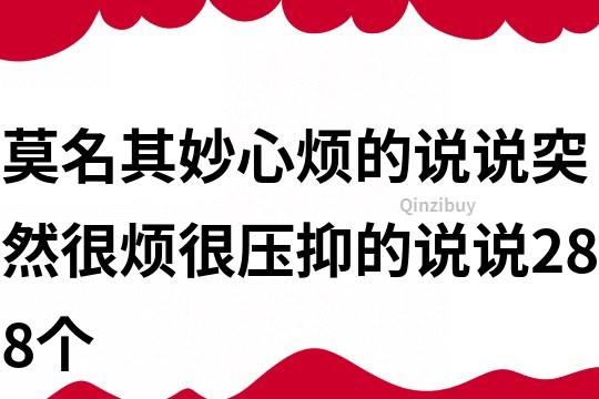 莫名其妙心烦的说说突然很烦很压抑的说说288个